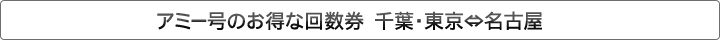 アミー号のお得な回数券　千葉・東京⇔名古屋