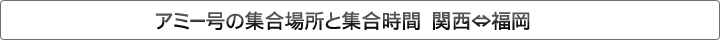 アミー号の集合場所と集合時間　関西⇔福岡